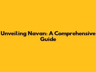 Unveiling Navan: A Comprehensive Guide