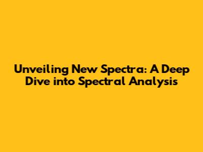 Unveiling New Spectra: A Deep Dive into Spectral Analysis