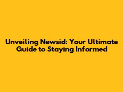 Unveiling Newsid: Your Ultimate Guide to Staying Informed