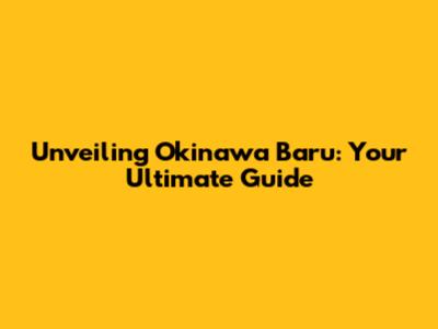 Unveiling Okinawa Baru: Your Ultimate Guide