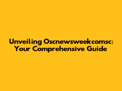 Unveiling Oscnewsweekcomsc: Your Comprehensive Guide