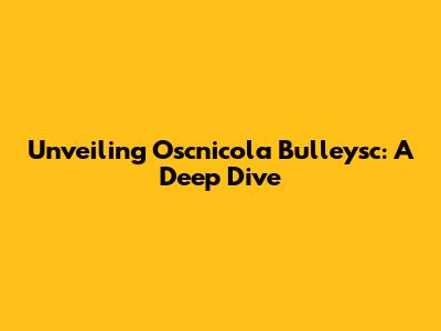 Unveiling Oscnicola Bulleysc: A Deep Dive