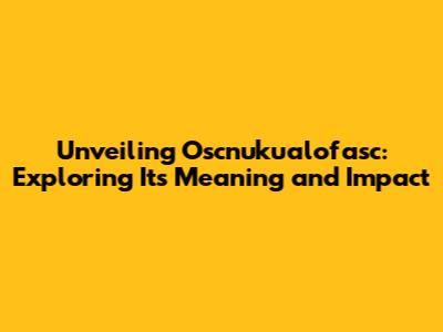 Unveiling Oscnuku'alofasc: Exploring Its Meaning and Impact