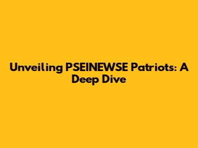 Unveiling PSEINEWSE Patriots: A Deep Dive