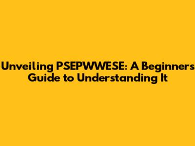 Unveiling PSEPWWESE: A Beginner's Guide to Understanding It
