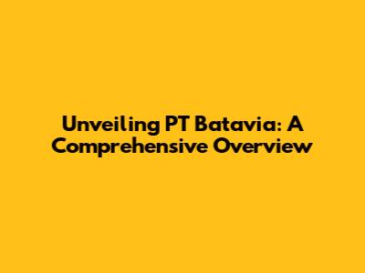 Unveiling PT Batavia: A Comprehensive Overview