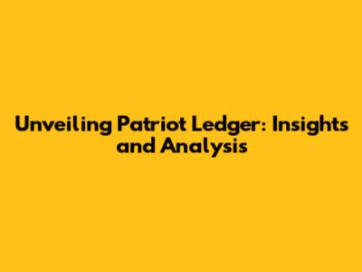 Unveiling Patriot Ledger: Insights and Analysis