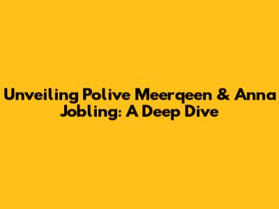 Unveiling Polive Meerqeen & Anna Jobling: A Deep Dive