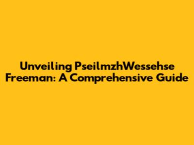 Unveiling PseilmzhWessehse Freeman: A Comprehensive Guide