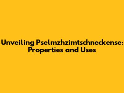 Unveiling Pselmzhzimtschneckense: Properties and Uses