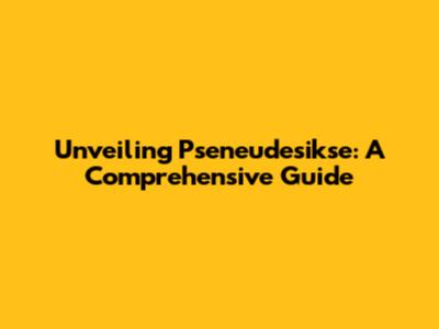 Unveiling Pseneudesikse: A Comprehensive Guide