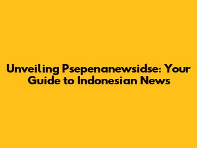 Unveiling Psepenanewsidse: Your Guide to Indonesian News