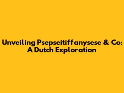 Unveiling Psepseitiffanysese & Co: A Dutch Exploration