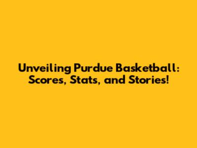 Unveiling Purdue Basketball: Scores, Stats, and Stories!