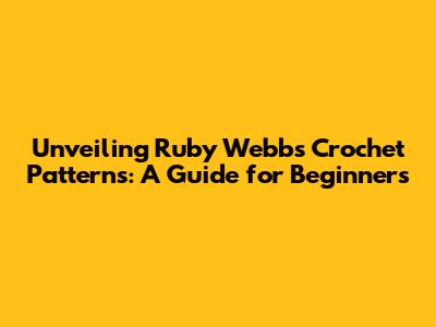 Unveiling Ruby Webbs Crochet Patterns: A Guide for Beginners