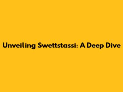 Unveiling Swettstassi: A Deep Dive