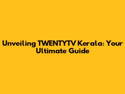 Unveiling TWENTYTV Kerala: Your Ultimate Guide
