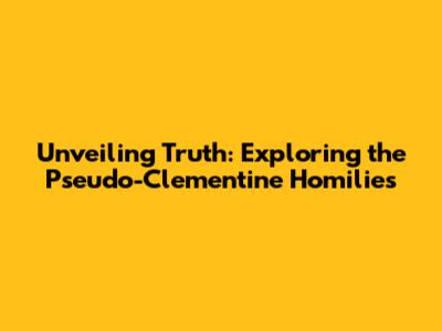 Unveiling Truth: Exploring the Pseudo-Clementine Homilies