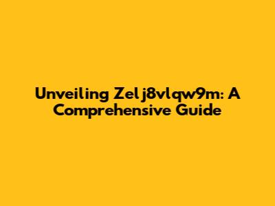 Unveiling Zelj8vlqw9m: A Comprehensive Guide