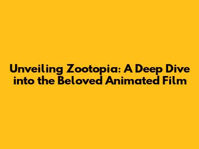 Unveiling Zootopia: A Deep Dive into the Beloved Animated Film