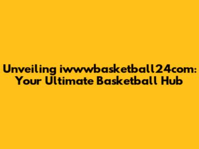 Unveiling iwwwbasketball24com: Your Ultimate Basketball Hub