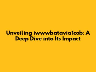 Unveiling iwwwbatavia1cob: A Deep Dive into Its Impact