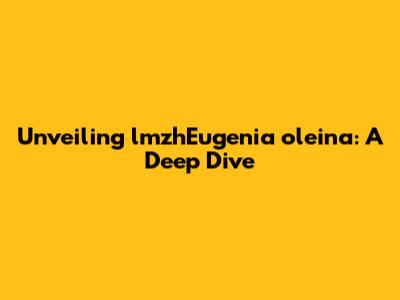 Unveiling lmzhEugenia oleina: A Deep Dive