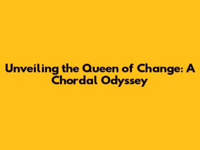Unveiling the "Queen of Change": A Chordal Odyssey