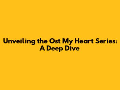 Unveiling the 'Ost My Heart' Series: A Deep Dive