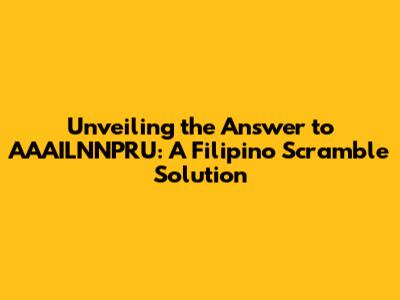 Unveiling the Answer to AAAILNNPRU: A Filipino Scramble Solution