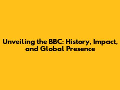 Unveiling the BBC: History, Impact, and Global Presence