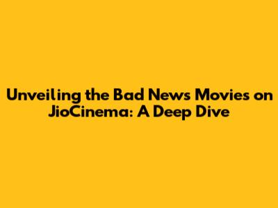 Unveiling the Bad News Movies on JioCinema: A Deep Dive