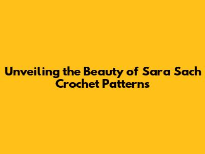 Unveiling the Beauty of Sara Sach Crochet Patterns