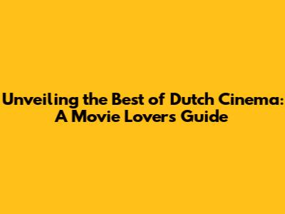 Unveiling the Best of Dutch Cinema: A Movie Lover's Guide
