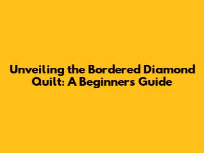 Unveiling the Bordered Diamond Quilt: A Beginner's Guide