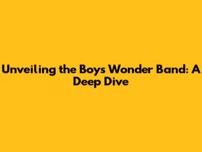 Unveiling the Boys Wonder Band: A Deep Dive
