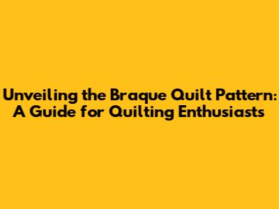 Unveiling the Braque Quilt Pattern: A Guide for Quilting Enthusiasts