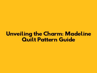 Unveiling the Charm: Madeline Quilt Pattern Guide