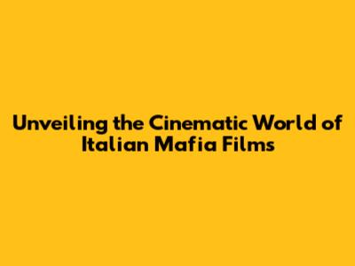Unveiling the Cinematic World of Italian Mafia Films