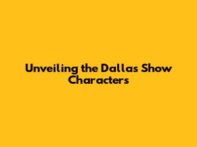 Unveiling the Dallas Show Characters