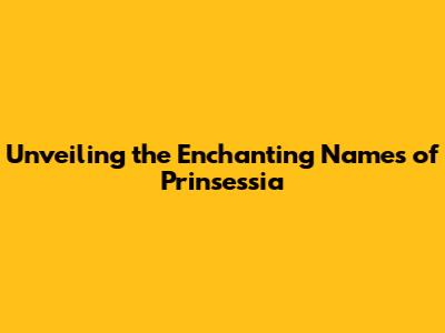 Unveiling the Enchanting Names of Prinsessia