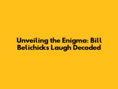 Unveiling the Enigma: Bill Belichick's Laugh Decoded
