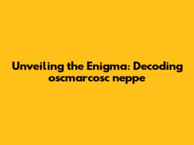 Unveiling the Enigma: Decoding oscmarcosc neppe