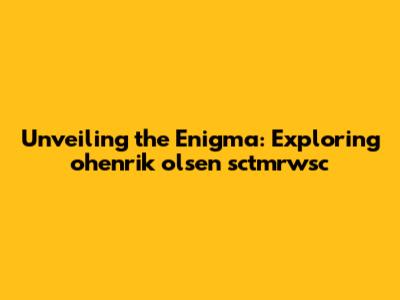 Unveiling the Enigma: Exploring ohenrik olsen sctmrwsc