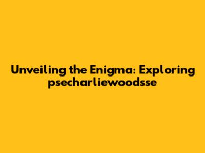 Unveiling the Enigma: Exploring psecharliewoodsse