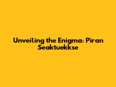 Unveiling the Enigma: Piran Seaktuekkse
