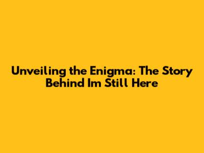 Unveiling the Enigma: The Story Behind 'I'm Still Here'