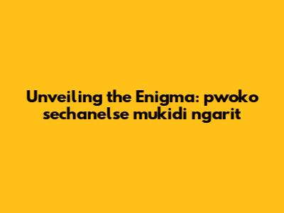 Unveiling the Enigma: pwoko sechanelse mukidi ngarit
