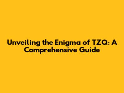 Unveiling the Enigma of TZQ: A Comprehensive Guide
