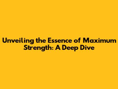 Unveiling the Essence of Maximum Strength: A Deep Dive